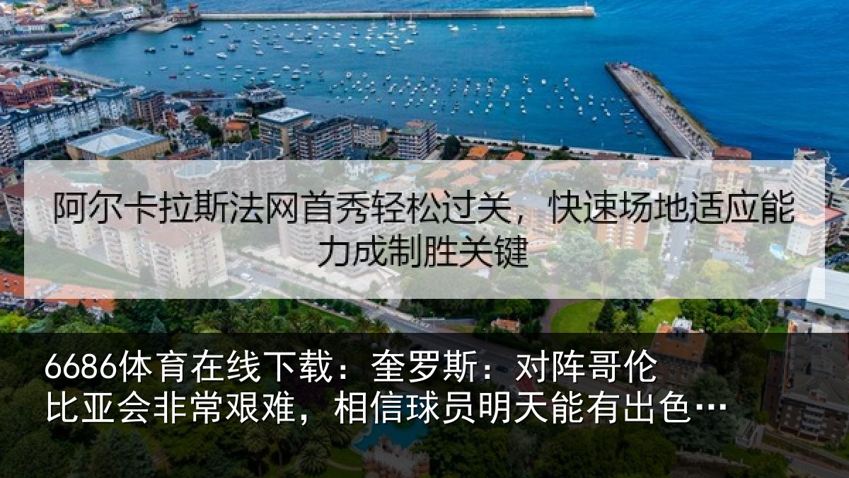 6686体育在线下载：奎罗斯：对阵哥伦比亚会非常艰难，相信球员明天能有出色表现