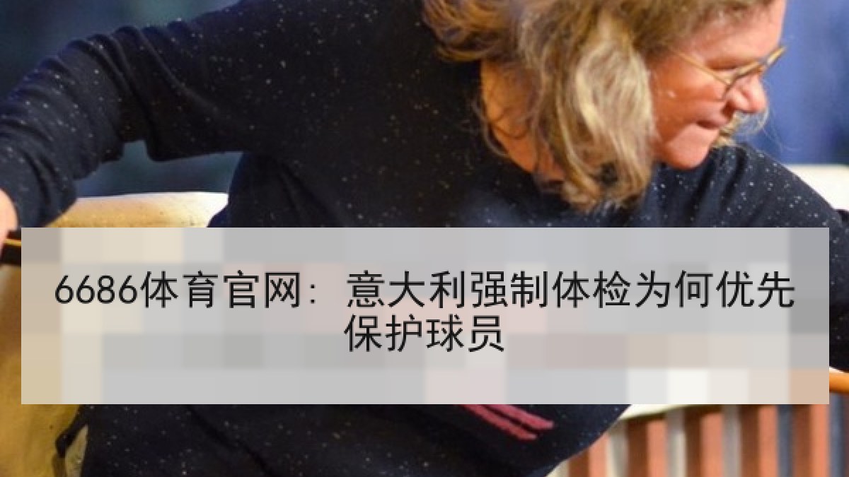 6686体育官网: 意大利强制体检为何优先保护球员
