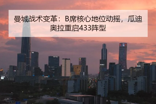 曼城战术变革：B席核心地位动摇，瓜迪奥拉重启433阵型