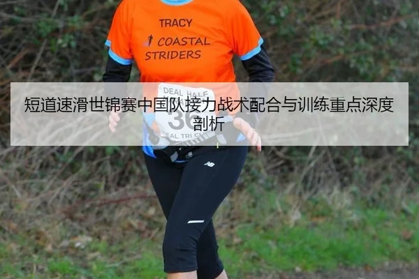 短道速滑世锦赛中国队接力战术配合与训练重点深度剖析