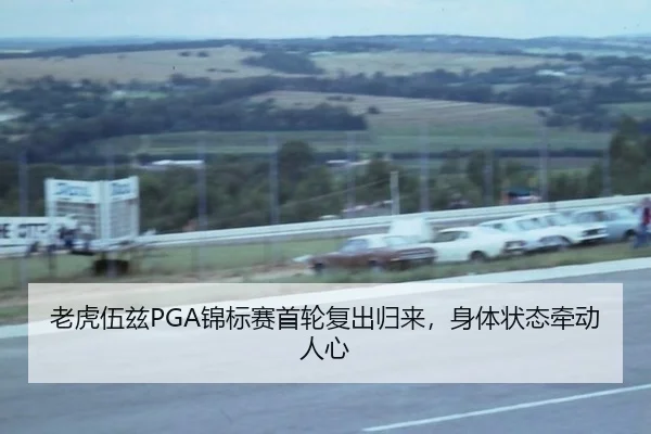 老虎伍兹PGA锦标赛首轮复出归来，身体状态牵动人心