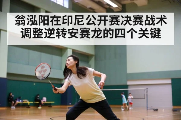 翁泓阳在印尼公开赛决赛战术调整逆转安赛龙的四个关键