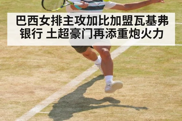 巴西女排主攻加比加盟瓦基弗银行 土超豪门再添重炮火力