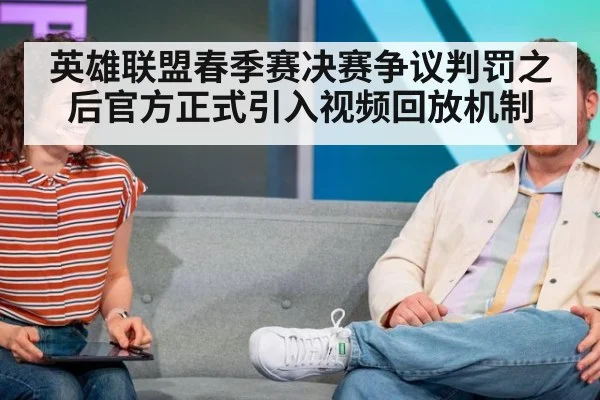 英雄联盟春季赛决赛争议判罚之后官方正式引入视频回放机制