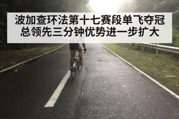 波加查环法第十七赛段单飞夺冠总领先三分钟优势进一步扩大