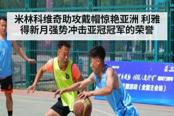 米林科维奇助攻戴帽惊艳亚洲 利雅得新月强势冲击亚冠冠军的荣誉